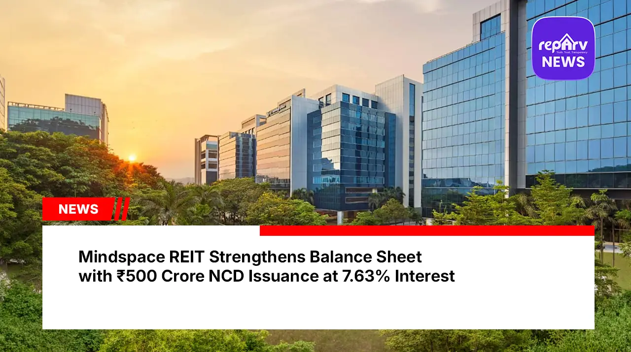 Mindspace REIT Strengthens Balance Sheet with ₹500 Crore NCD Issuance at 7.63% Interest
